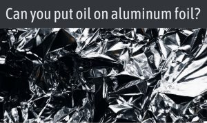 Read more about the article Can You Put Oil On Aluminum Foil? (Things You Should Know)